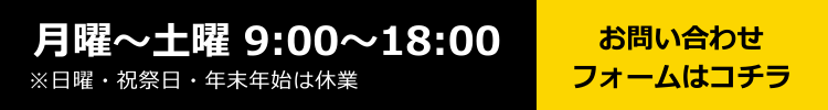 月曜-土曜 9:00～18:00 土曜  日曜・祝祭日・年末年始は休業