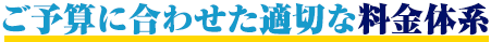 ご予算に合わせた適切な料⾦体系